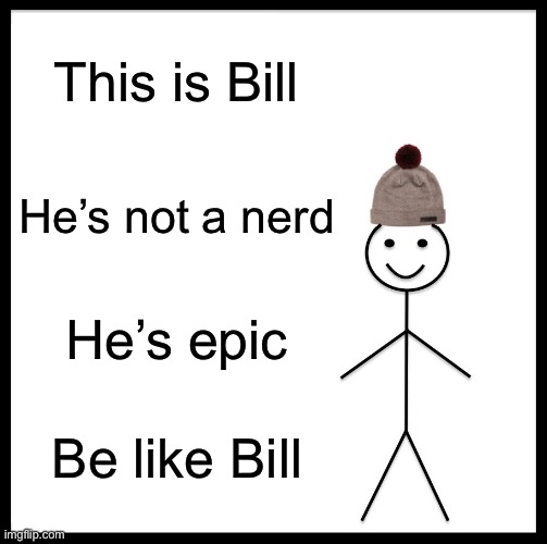 Bill is cool | This is Bill; He’s not a nerd; He’s epic; Be like Bill | image tagged in memes,be like bill | made w/ Imgflip meme maker