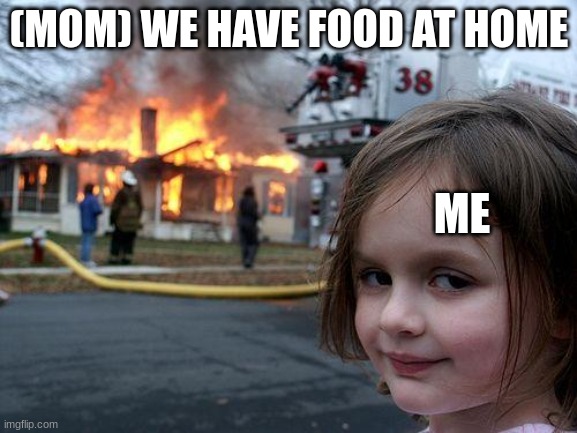 We have food at home | (MOM) WE HAVE FOOD AT HOME; ME | image tagged in memes,disaster girl | made w/ Imgflip meme maker