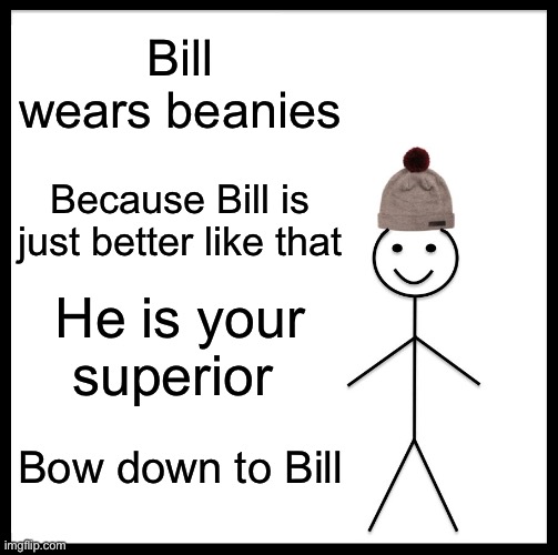 Bill likes Beanies | Bill wears beanies; Because Bill is just better like that; He is your superior; Bow down to Bill | image tagged in memes,be like bill | made w/ Imgflip meme maker