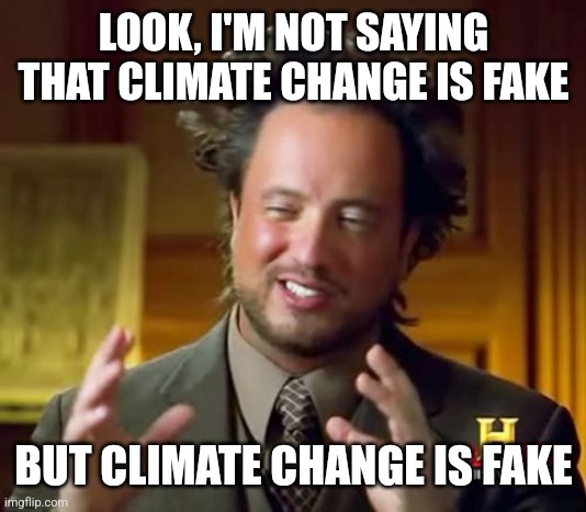 Ancient Aliens Meme | LOOK, I'M NOT SAYING THAT CLIMATE CHANGE IS FAKE; BUT CLIMATE CHANGE IS FAKE | image tagged in memes,ancient aliens | made w/ Imgflip meme maker