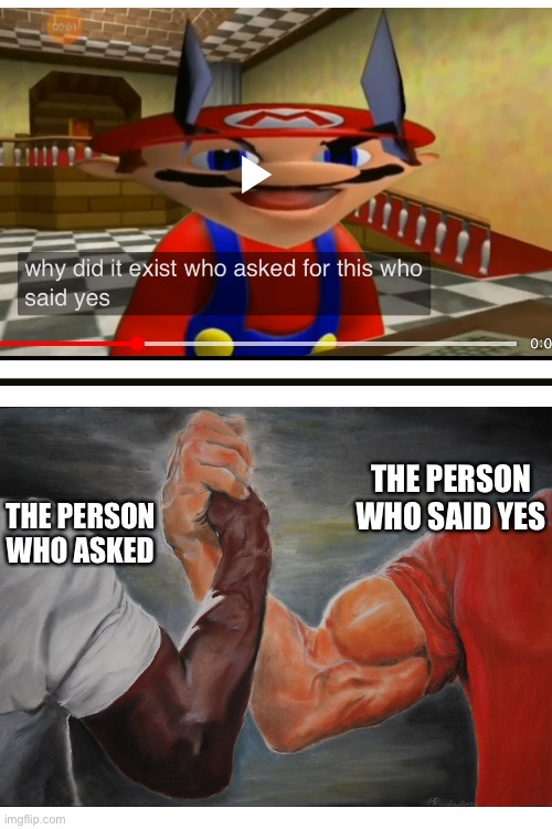 Who asked for it + who said yes | THE PERSON WHO SAID YES; THE PERSON WHO ASKED | image tagged in smg4,mario,funny,epic handshake | made w/ Imgflip meme maker