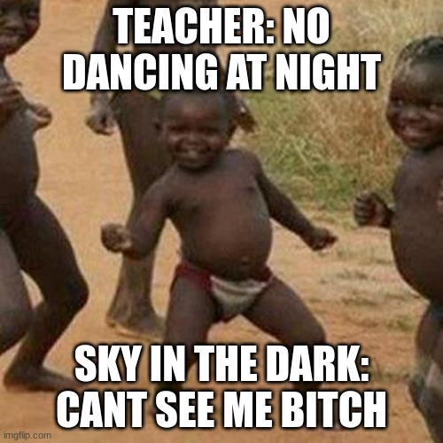 Dancing Black Kid | TEACHER: NO DANCING AT NIGHT; SKY IN THE DARK: CANT SEE ME BITCH | image tagged in memes,third world success kid,school | made w/ Imgflip meme maker