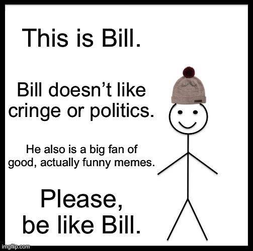 Be Like Bill | This is Bill. Bill doesn’t like cringe or politics. He also is a big fan of good, actually funny memes. Please, be like Bill. | image tagged in memes,be like bill | made w/ Imgflip meme maker