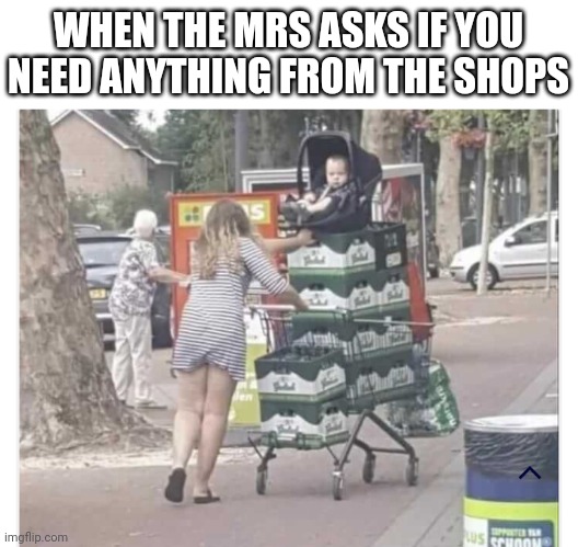 They're on offer and she loves a bargain so | WHEN THE MRS ASKS IF YOU NEED ANYTHING FROM THE SHOPS | image tagged in drinking,lad,mr,mrs,banter,beer | made w/ Imgflip meme maker