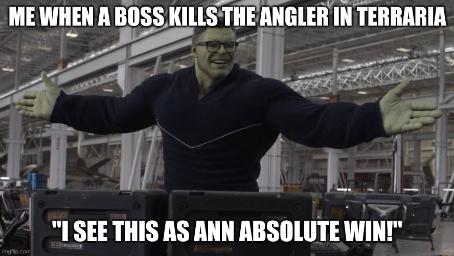 Hulk time travel | ME WHEN A BOSS KILLS THE ANGLER IN TERRARIA; "I SEE THIS AS ANN ABSOLUTE WIN!" | image tagged in hulk time travel | made w/ Imgflip meme maker