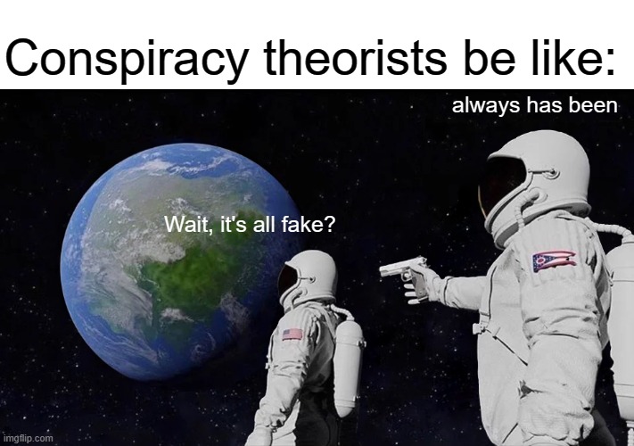 The Matrix is real | Conspiracy theorists be like:; always has been; Wait, it's all fake? | image tagged in memes,always has been,conspiracy theory | made w/ Imgflip meme maker