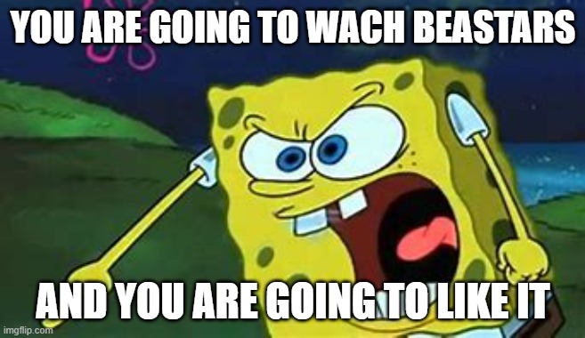 spongebob makes you a furry | YOU ARE GOING TO WACH BEASTARS; AND YOU ARE GOING TO LIKE IT | image tagged in spongebob,furry,screaming,beastars | made w/ Imgflip meme maker