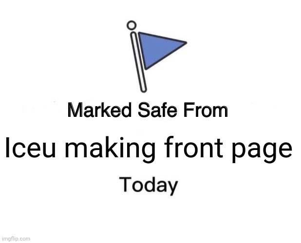 Marked Safe From Meme | Iceu making front page | image tagged in memes,marked safe from | made w/ Imgflip meme maker