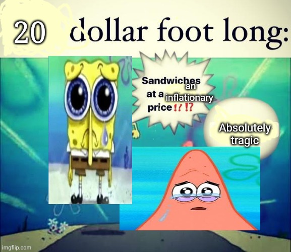 Absolutely tragic | 20; an inflationary; Absolutely tragic | image tagged in 5 dollar foot long | made w/ Imgflip meme maker