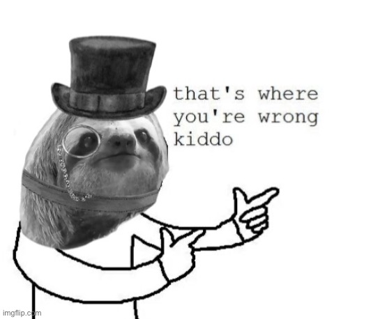 monocle tophat sloth that’s where you’re wrong kiddo | image tagged in monocle tophat sloth that s where you re wrong kiddo | made w/ Imgflip meme maker
