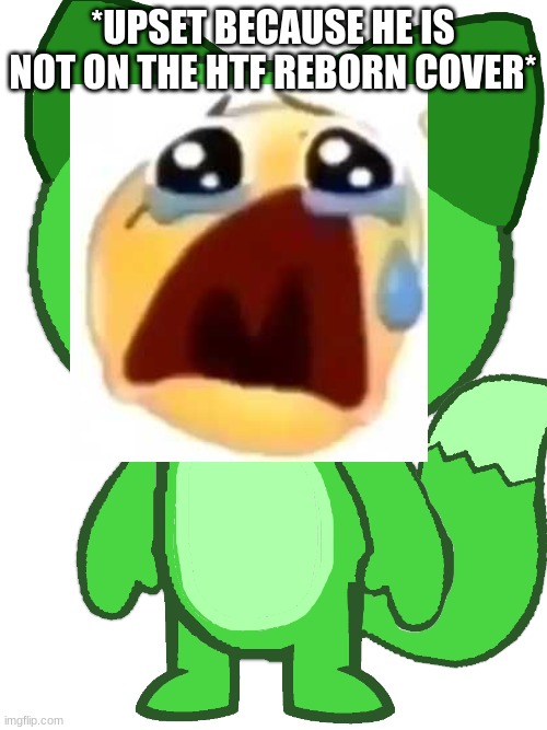 *UPSET BECAUSE HE IS NOT ON THE HTF REBORN COVER* | made w/ Imgflip meme maker