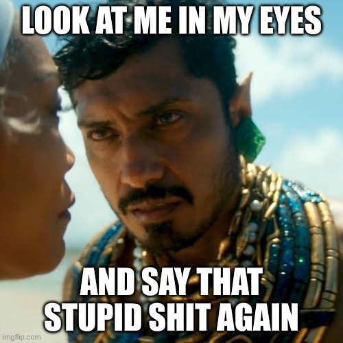 Mexican Namor | LOOK AT ME IN MY EYES; AND SAY THAT STUPID SHIT AGAIN | image tagged in mexican namor | made w/ Imgflip meme maker