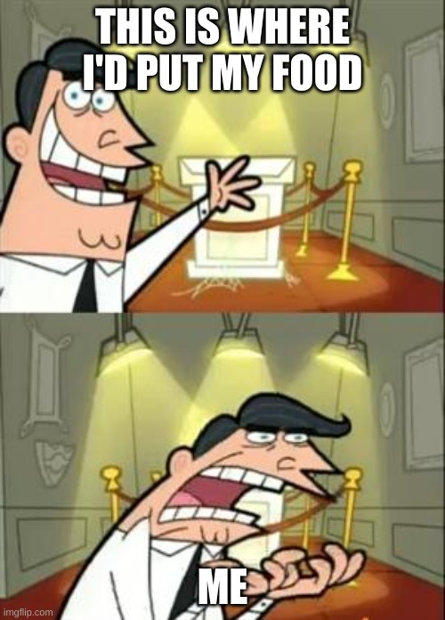 This Is Where I'd Put My Trophy If I Had One Meme | THIS IS WHERE I'D PUT MY FOOD; ME | image tagged in memes,this is where i'd put my trophy if i had one | made w/ Imgflip meme maker