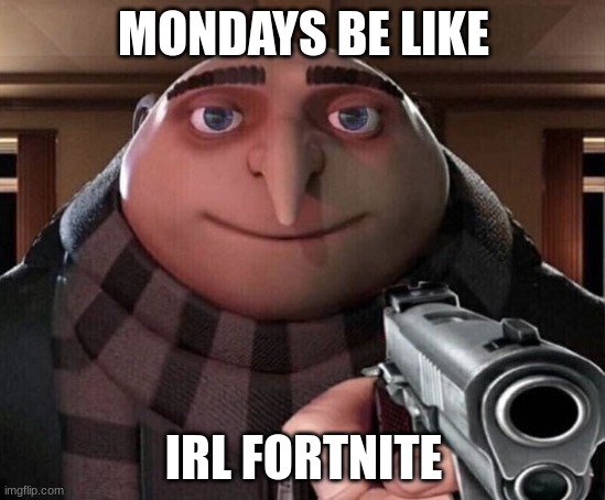 WANTED TO BRING OLD MEMORYS | MONDAYS BE LIKE; IRL FORTNITE | image tagged in gru gun | made w/ Imgflip meme maker