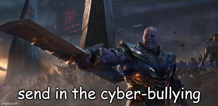 send in the cyber-bullying | made w/ Imgflip meme maker