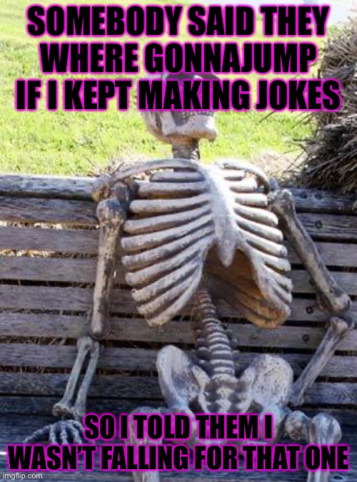 Waiting Skeleton | SOMEBODY SAID THEY WHERE GONNAJUMP IF I KEPT MAKING JOKES; SO I TOLD THEM I WASN’T FALLING FOR THAT ONE | image tagged in memes,waiting skeleton | made w/ Imgflip meme maker