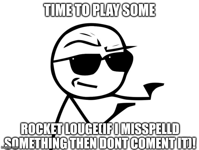g | TIME TO PLAY SOME; ROCKET LOUGE(IF I MISSPELLD SOMETHING THEN DONT COMENT IT)! | image tagged in i got you bro | made w/ Imgflip meme maker