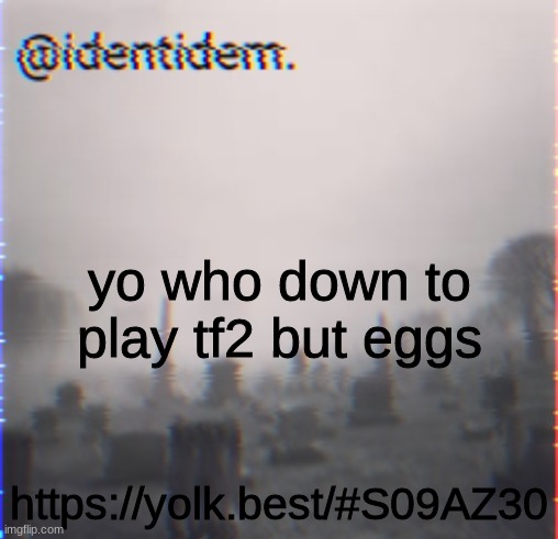 45wiuigfuklughargjresi;l | yo who down to play tf2 but eggs; https://yolk.best/#S09AZ30 | made w/ Imgflip meme maker