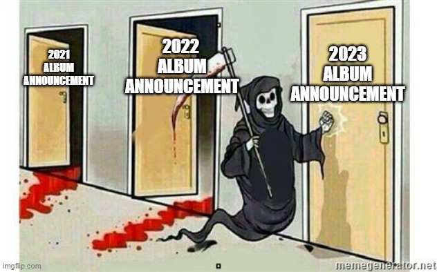 Grim Reaper Knocking Door | 2023 ALBUM ANNOUNCEMENT; 2022 
ALBUM ANNOUNCEMENT; 2021 ALBUM ANNOUNCEMENT | image tagged in grim reaper knocking door | made w/ Imgflip meme maker