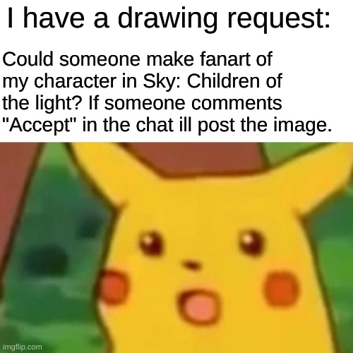 thanks so much if you accept! |  I have a drawing request:; Could someone make fanart of my character in Sky: Children of the light? If someone comments "Accept" in the chat ill post the image. | image tagged in memes,surprised pikachu | made w/ Imgflip meme maker