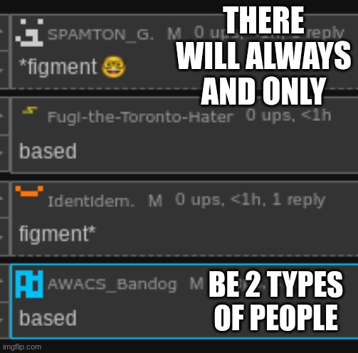 THERE WILL ALWAYS AND ONLY; BE 2 TYPES OF PEOPLE | made w/ Imgflip meme maker