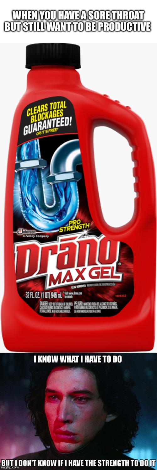 Drain-oh no | WHEN YOU HAVE A SORE THROAT BUT STILL WANT TO BE PRODUCTIVE | image tagged in funny,i know what i have to do but i don t know if i have the strength,kylo ren,sick,star wars | made w/ Imgflip meme maker