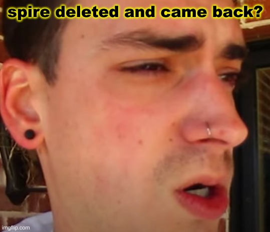 I have seen shit | spire deleted and came back? | image tagged in i have seen shit | made w/ Imgflip meme maker