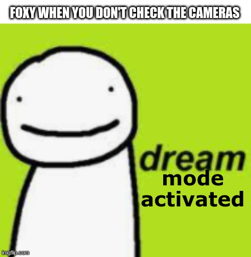 lol | FOXY WHEN YOU DON'T CHECK THE CAMERAS; mode activated | image tagged in dream,foxy fnaf 4,i am speed | made w/ Imgflip meme maker