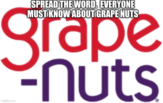 GRAPE NUTS SHALL RULE | SPREAD THE WORD.  EVERYONE MUST KNOW ABOUT GRAPE NUTS | image tagged in nuts | made w/ Imgflip meme maker