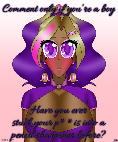 The innocent side of Kashiko | Comment only if you’re a boy; Have you ever stuck your p**is into a pencil sharpener before? | image tagged in the innocent side of kashiko | made w/ Imgflip meme maker