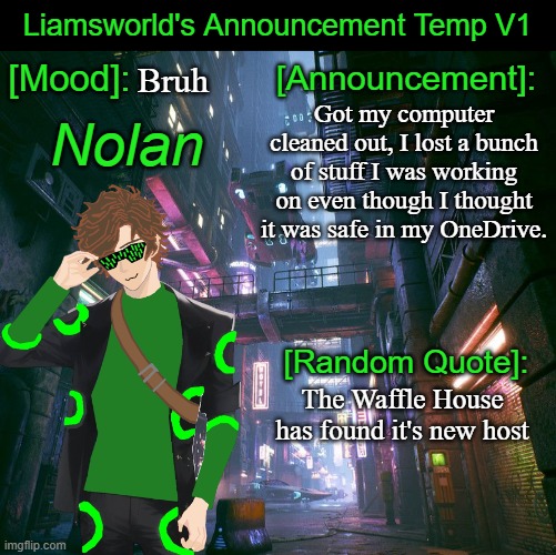 Liamsworld's Announcement Temp | Bruh; Got my computer cleaned out, I lost a bunch of stuff I was working on even though I thought it was safe in my OneDrive. The Waffle House has found it's new host | image tagged in liamsworld's announcement temp,waffle house | made w/ Imgflip meme maker