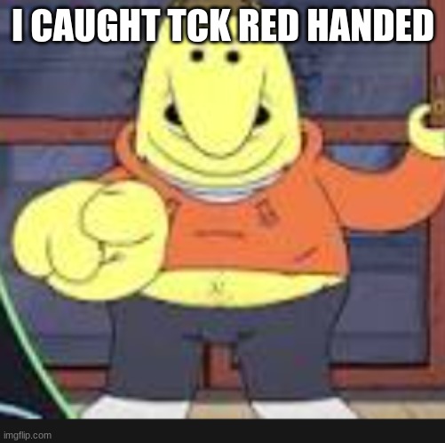 which one of you mfs said the n wodr | I CAUGHT TCK RED HANDED | image tagged in which one of you mfs said the n wodr | made w/ Imgflip meme maker