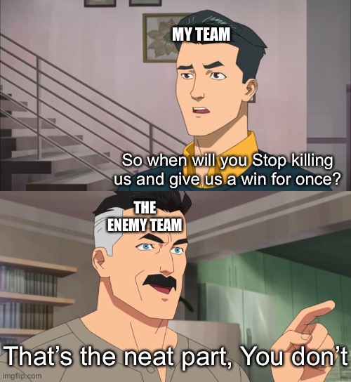 True | MY TEAM; So when will you Stop killing us and give us a win for once? THE ENEMY TEAM; That’s the neat part, You don’t | image tagged in that's the neat part you don't,online gaming,memes,video games,gaming,funny | made w/ Imgflip meme maker