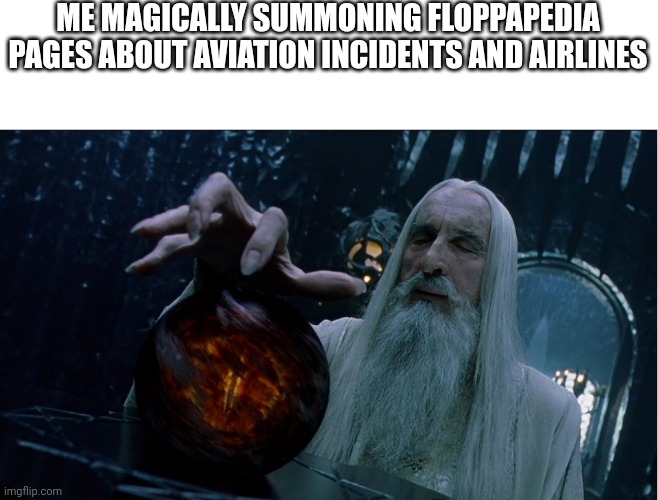 Saruman magically summoning | ME MAGICALLY SUMMONING FLOPPAPEDIA PAGES ABOUT AVIATION INCIDENTS AND AIRLINES | image tagged in saruman magically summoning | made w/ Imgflip meme maker