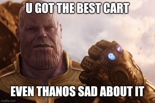 thanos | U GOT THE BEST CART EVEN THANOS SAD ABOUT IT | image tagged in thanos | made w/ Imgflip meme maker