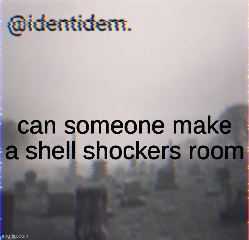 gewgetw | can someone make a shell shockers room | made w/ Imgflip meme maker
