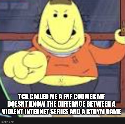 which one of you mfs said the n wodr | TCK CALLED ME A FNF COOMER MF DOESNT KNOW THE DIFFERNCE BETWEEN A VIOLENT INTERNET SERIES AND A RTHYM GAME | image tagged in which one of you mfs said the n wodr | made w/ Imgflip meme maker