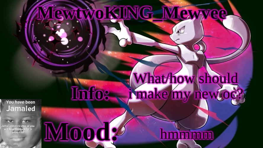 MewtwoKING_Mewvee temp 4.0 | What/how should i make my new oc? hmmmm | image tagged in mewtwoking_mewvee temp 4 0 | made w/ Imgflip meme maker