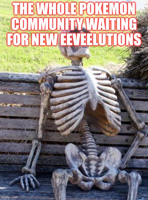Waiting Skeleton | THE WHOLE POKEMON COMMUNITY WAITING FOR NEW EEVEELUTIONS | image tagged in memes,waiting skeleton | made w/ Imgflip meme maker