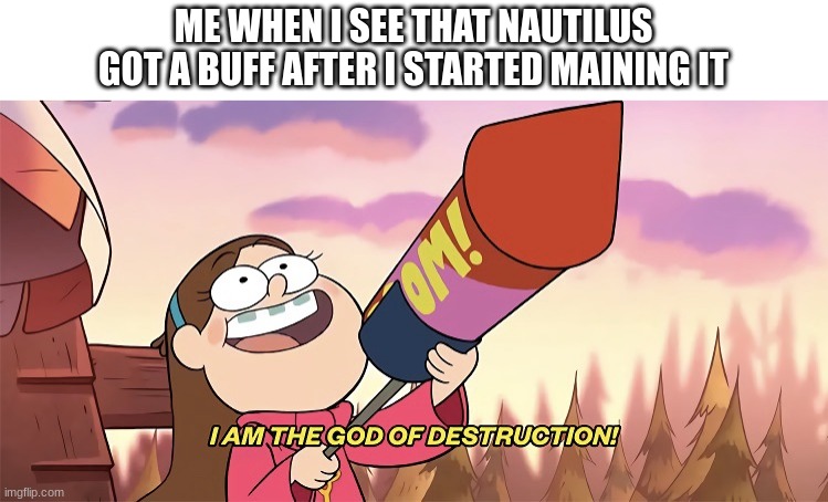 i use this template too much | ME WHEN I SEE THAT NAUTILUS GOT A BUFF AFTER I STARTED MAINING IT | image tagged in i am the god of destruction | made w/ Imgflip meme maker