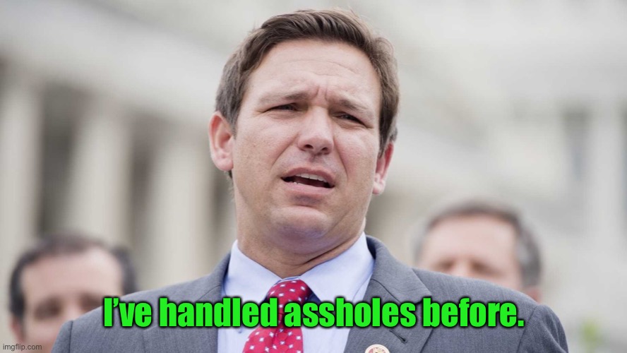 Ron Desantis | I’ve handled assholes before. | image tagged in ron desantis | made w/ Imgflip meme maker