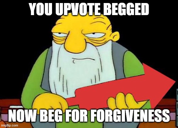 That's a downvotin' v2 | YOU UPVOTE BEGGED NOW BEG FOR FORGIVENESS | image tagged in that's a downvotin' v2 | made w/ Imgflip meme maker