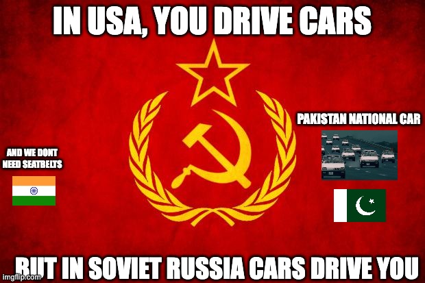 In Soviet Russia | IN USA, YOU DRIVE CARS; PAKISTAN NATIONAL CAR; AND WE DONT NEED SEATBELTS; BUT IN SOVIET RUSSIA CARS DRIVE YOU | image tagged in in soviet russia | made w/ Imgflip meme maker
