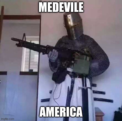 Crusader knight with M60 Machine Gun | MEDEVILE; AMERICA | image tagged in crusader knight with m60 machine gun | made w/ Imgflip meme maker