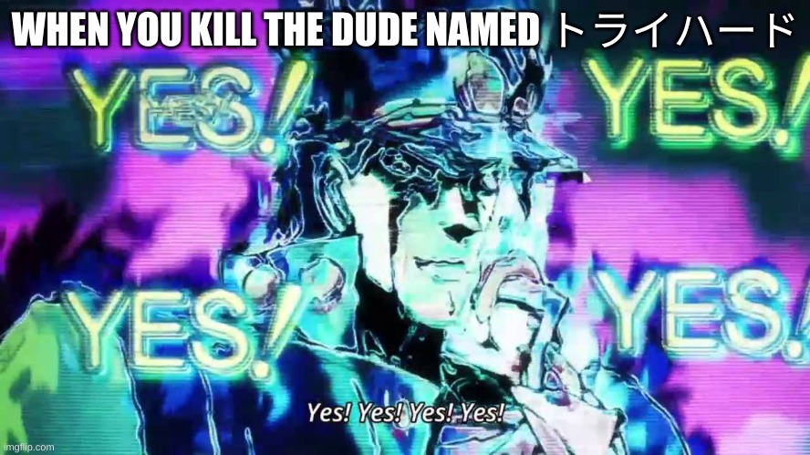 WHEN YOU KILL THE DUDE NAMED トライハード | image tagged in jojo's bizarre adventure | made w/ Imgflip meme maker