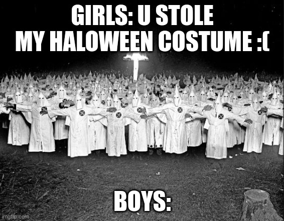 KKK Gathering | GIRLS: U STOLE MY HALOWEEN COSTUME :(; BOYS: | image tagged in kkk gathering | made w/ Imgflip meme maker