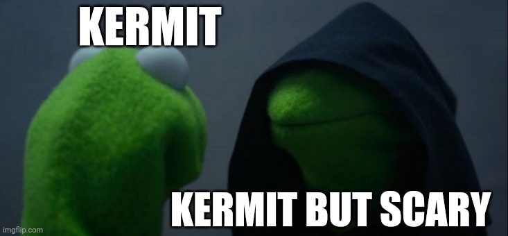 Evil Kermit | KERMIT; KERMIT BUT SCARY | image tagged in memes,evil kermit | made w/ Imgflip meme maker