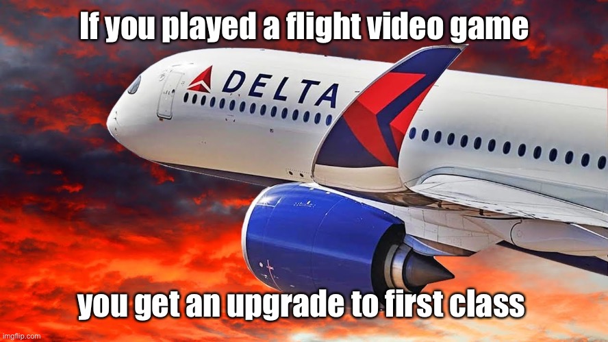 Delta Airliner | If you played a flight video game you get an upgrade to first class | image tagged in delta airliner | made w/ Imgflip meme maker