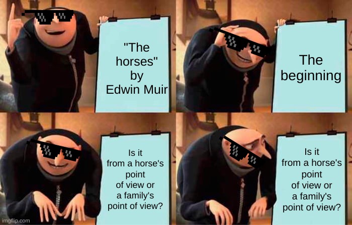 Gru's Plan | "The horses" by Edwin Muir; The beginning; Is it from a horse's point of view or a family's point of view? Is it from a horse's point of view or a family's point of view? | image tagged in memes,gru's plan | made w/ Imgflip meme maker