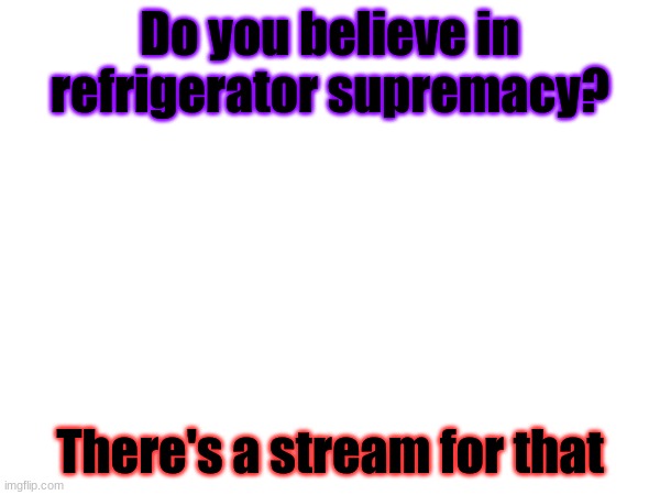 Do you believe in refrigerator supremacy? There's a stream for that | made w/ Imgflip meme maker